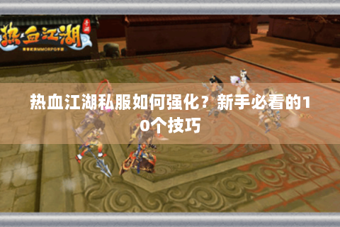 热血江湖私服如何强化？新手必看的10个技巧