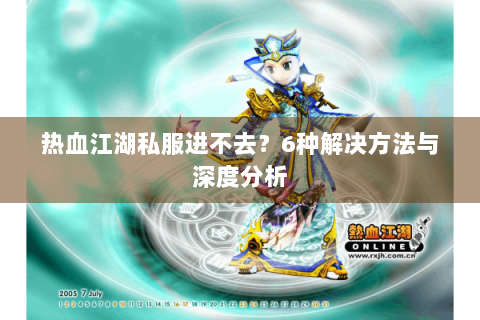 热血江湖私服进不去？6种解决方法与深度分析