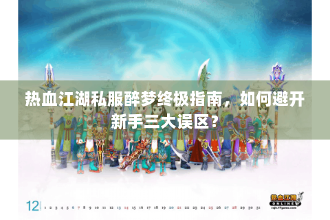 热血江湖私服醉梦终极指南，如何避开新手三大误区？