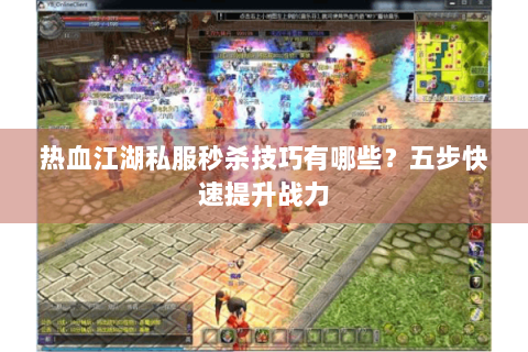 热血江湖私服秒杀技巧有哪些？五步快速提升战力
