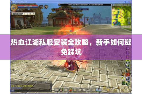 热血江湖私服安装全攻略，新手如何避免踩坑