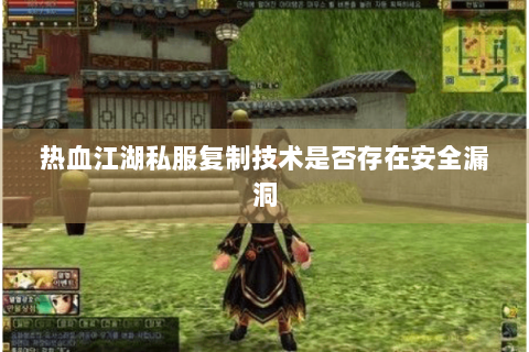 热血江湖私服复制技术是否存在安全漏洞