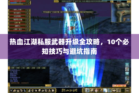 热血江湖私服武器升级全攻略，10个必知技巧与避坑指南