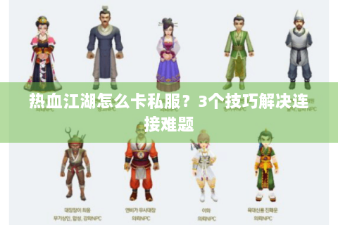 热血江湖怎么卡私服？3个技巧解决连接难题