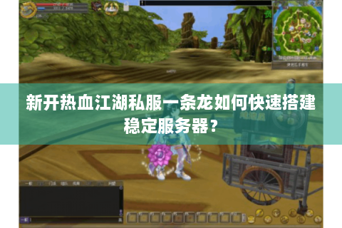新开热血江湖私服一条龙如何快速搭建稳定服务器？