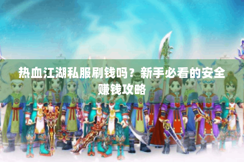 热血江湖私服刷钱吗？新手必看的安全赚钱攻略