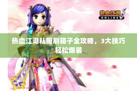 热血江湖私服刷箱子全攻略，3大技巧轻松爆装