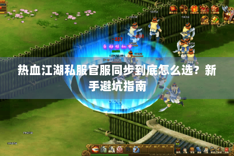 热血江湖私服官服同步到底怎么选？新手避坑指南