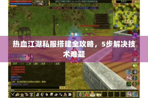 热血江湖私服搭建全攻略，5步解决技术难题