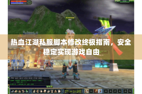 热血江湖私服脚本修改终极指南，安全稳定实现游戏自由