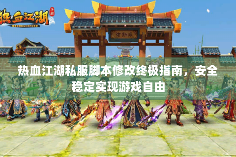 热血江湖私服脚本修改终极指南，安全稳定实现游戏自由