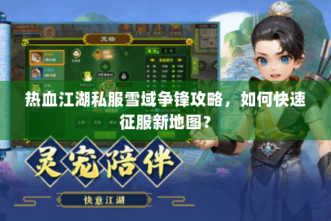 热血江湖私服雪域争锋攻略，如何快速征服新地图？