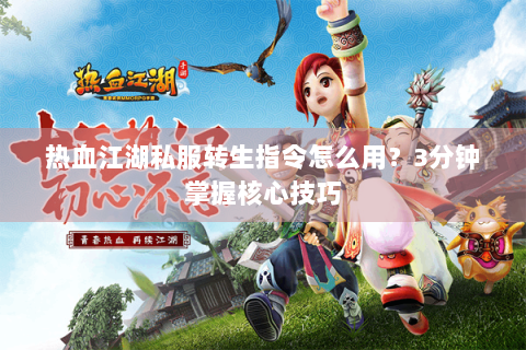 热血江湖私服转生指令怎么用？3分钟掌握核心技巧