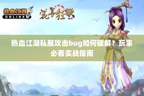 热血江湖私服攻击bug如何破解？玩家必看实战指南