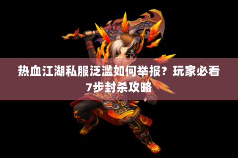 热血江湖私服泛滥如何举报？玩家必看7步封杀攻略