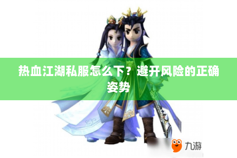 热血江湖私服怎么下？避开风险的正确姿势