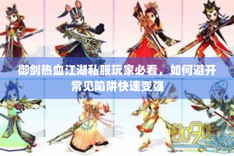 御剑热血江湖私服玩家必看，如何避开常见陷阱快速变强