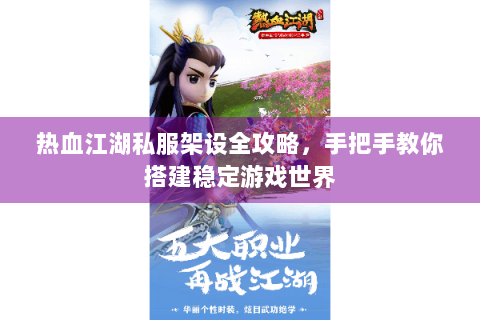 热血江湖私服架设全攻略，手把手教你搭建稳定游戏世界