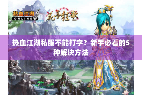 热血江湖私服不能打字？新手必看的5种解决方法