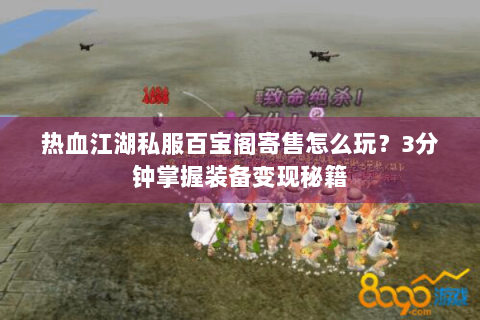 热血江湖私服百宝阁寄售怎么玩？3分钟掌握装备变现秘籍