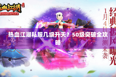 热血江湖私服几级升天？50级突破全攻略