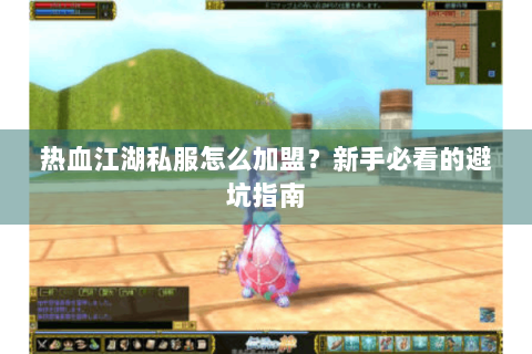热血江湖私服怎么加盟？新手必看的避坑指南
