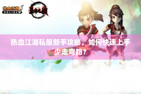 热血江湖私服新手攻略，如何快速上手少走弯路？