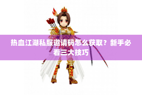 热血江湖私服邀请码怎么获取？新手必看三大技巧