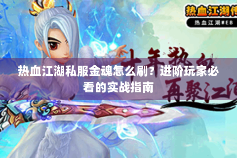 热血江湖私服金魂怎么刷？进阶玩家必看的实战指南