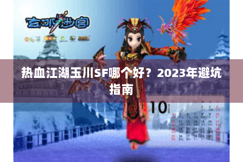 热血江湖玉川SF哪个好？2023年避坑指南