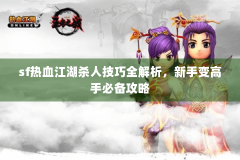 sf热血江湖杀人技巧全解析，新手变高手必备攻略