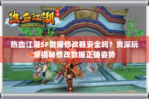 热血江湖SF数据修改器安全吗？资深玩家揭秘修改数据正确姿势