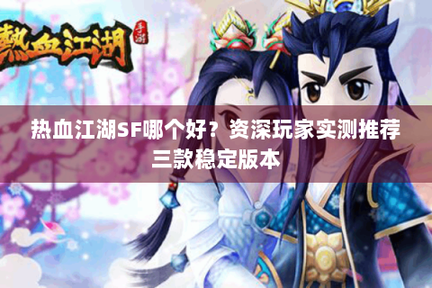 热血江湖SF哪个好？资深玩家实测推荐三款稳定版本