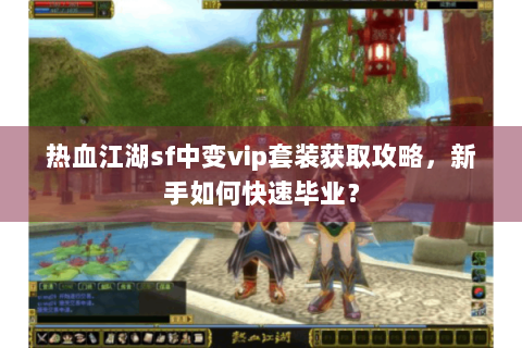 热血江湖sf中变vip套装获取攻略，新手如何快速毕业？