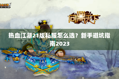 热血江湖21版私服怎么选？新手避坑指南2023