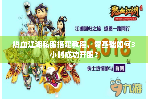 热血江湖私服搭建教程，零基础如何3小时成功开服？
