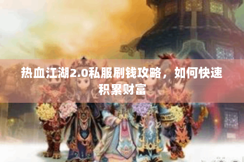 热血江湖2.0私服刷钱攻略，如何快速积累财富