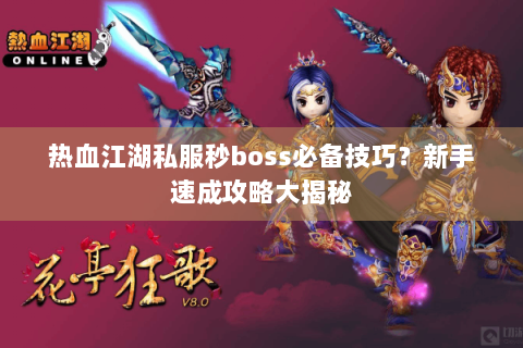 热血江湖私服秒boss必备技巧？新手速成攻略大揭秘
