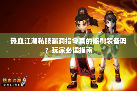 热血江湖私服漏洞指令真的能刷装备吗？玩家必读指南