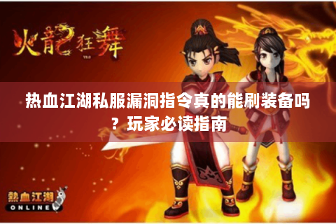 热血江湖私服漏洞指令真的能刷装备吗？玩家必读指南