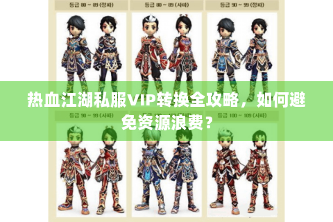 热血江湖私服VIP转换全攻略，如何避免资源浪费？