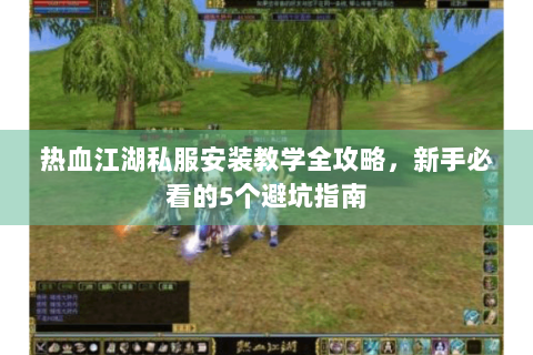 热血江湖私服安装教学全攻略，新手必看的5个避坑指南