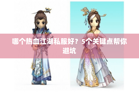 哪个热血江湖私服好？5个关键点帮你避坑