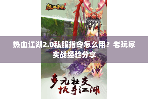 热血江湖2.0私服指令怎么用？老玩家实战经验分享