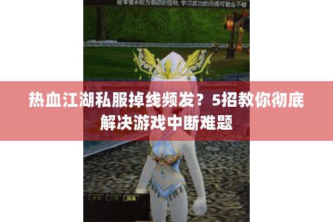 热血江湖私服掉线频发？5招教你彻底解决游戏中断难题