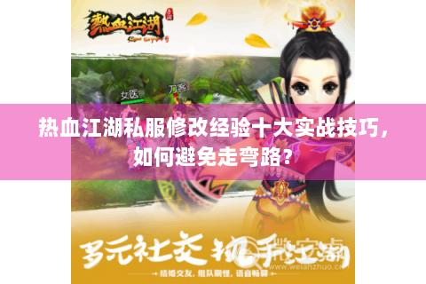 热血江湖私服修改经验十大实战技巧，如何避免走弯路？
