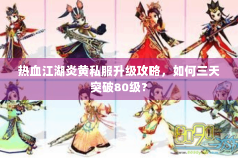热血江湖炎黄私服升级攻略，如何三天突破80级？