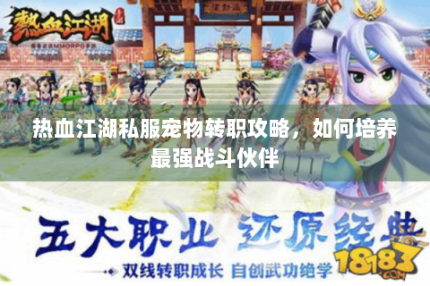 热血江湖私服宠物转职攻略，如何培养最强战斗伙伴