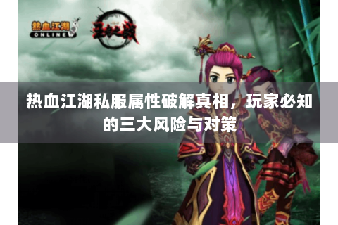 热血江湖私服属性破解真相，玩家必知的三大风险与对策