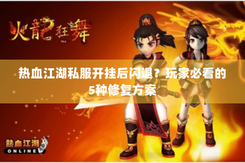 热血江湖私服开挂后闪退？玩家必看的5种修复方案